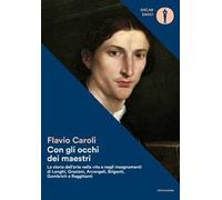 Con gli occhi dei maestri. La storia dell'arte nella vita e negli insegnamenti di Longhi, Graziani, Arcangeli, Briganti, Gombrich e Ragghianti