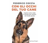 Con gli occhi del tuo cane. Capire come vede il mondo per amarlo nel modo giusto