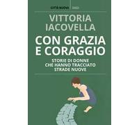 Con grazia e coraggio. Storie di donne che hanno tracciato strade nuove