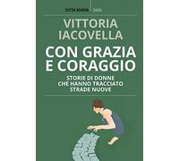 Con grazia e coraggio. Storie di donne che hanno tracciato strade nuove