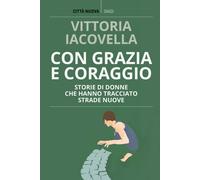 Con grazia e coraggio. Storie di donne che hanno tracciato strade nuove
