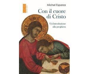 Con il cuore di Cristo. Un'introduzione alla preghiera - Esparza Michel