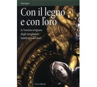 Con il legno e con l'oro. La Venezia artigiana degli intagliatori, battiloro e d