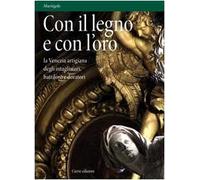 Con il legno e con l'oro. La Venezia artigiana degli intagliatori, battilo...