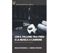 Con il pallone tra i piedi e la musica a cannone. Racconti contro il calcio moderno