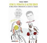 Con il Pirata e altri eroi. Da Marco Pantani a Muhammad Ali, un cronista tra i campioni