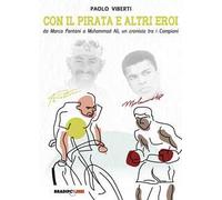 Con il Pirata e altri eroi. Da Marco Pantani a Muhammad Ali, un cronista tra i campioni