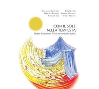 Con il sole nella tempesta. Storie di mamme felici, nonostante tutto!