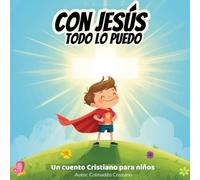 Con Jesús Todo lo Puedo: Un cuento cristiano ilustrado para niños de 3 a 8 años