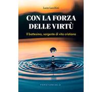 Con la forza delle virtù. Il battesimo, sorgente di vita cristiana
