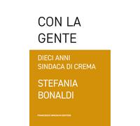 Con la gente. Dieci anni sindaca di Crema - Bonaldi Stefania