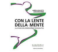 Con La Lente Della Mente. Alle Radici Dell'Osservazione Psicoanalitica