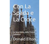 Con La Spada e La Croce: La Vera Storia della Chiesa Cattolica