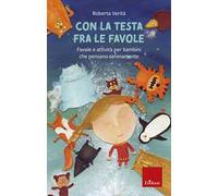Con la testa fra le favole. Favole e attività per bambini che pensano serenamente. Ediz. illustrata