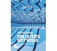 Con la testa sott'acqua. Il mondo visto da chi nuota