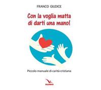 Con la voglia matta di darti una mano! Piccolo manuale di carità cristiana