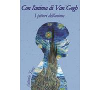 Con l'anima di Van Gogh: I Pittori dell'anima - Torti Antonio