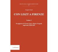 Con Liszt a Firenze. Il soggiorno di Franz Liszt e Marie d'Agoult negli anni 1838-1839. Vol. 1