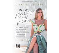 Con los palos de mi vida: Una mirada distinta que nos enseña a transformar el dolor en acción y a emprender con valentía