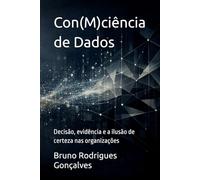 Con(M)ciência de Dados: Decisão, evidência e a ilusão de certeza nas organizações
