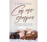 Con me sempre: Una visione senza pregiudizi sulla morte del tuo compagno animale