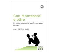 Con Montessori e oltre. Il metodo, l'educazione, la sofferenza, la cura (Vol. 3)