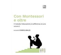 Con Montessori e oltre. Vol. 3: Il metodo, l'educazione, la sofferenza, la cura