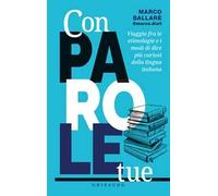 Con parole tue. Viaggio fra le etimologie e i modi di dire più curiosi del...