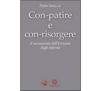Con-patire e con-risorgere. Il sacramento dell'Unzione degli infermi - Sor...
