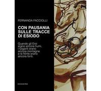 Con Pausania sulle tracce di Esiodo. Quando gli eroi erano ancora fiumi, i giganti erano ancora montagne e le ninfe erano ancora fonti. Ediz. illustrata