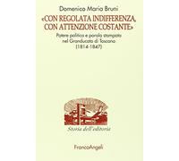 «Con regolata indifferenza, con attenzione costante». Potere politico e parola stampata nel Granducato di Toscana (1814-1847)