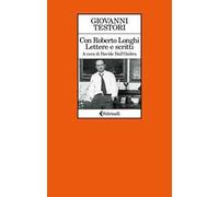 Con Roberto Longhi. Lettere e scritti