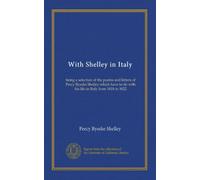 Con Shelley in Italia: essendo una selezione delle poesie e delle lettere di Percy Bysshe Shelley che hanno a che fare con la sua vita in Italia dal 1818 al 1822