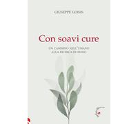 Con soavi cure. Un cammino nell'umano alla ricerca di senso - Goisis Giuseppe