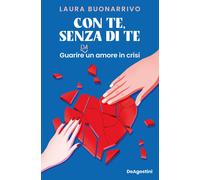 Con te, senza di te. Guarire da un amore in crisi - Buonarrivo Laura