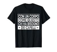 Con Un Corpo Como Questo Chi Ha Bisogno Dei Capelli Papà Maglietta