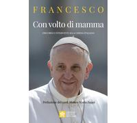 Con volto di mamma. Discorsi e interventi alla Chiesa italiana - Francesco...
