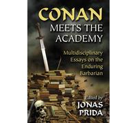 Conan Meets the Academy: Multidisciplinary Essays on the Enduring Barbaria...