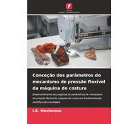 Conceção dos parâmetros do mecanismo de pressão flexível da máquina de costura: Desenvolvimento de projectos de parâmetros do mecanismo de pressão ... e fundamentação científica dos resultados