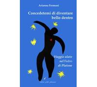 Concedetemi di diventare bello dentro. Viaggio alato nel «Fedro» di Platon...