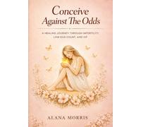 Conceive Against The Odds: A Healing Journey Through Infertility, Low egg count and IVF