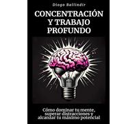 Concentración y trabajo profundo: Cómo dominar tu mente, superar distracciones y alcanzar tu máximo potencial