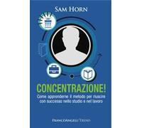 Concentrazione! Come apprenderne il metodo per riuscire con successo nello studio e nel lavoro