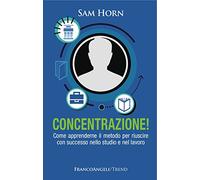 Concentrazione! Come apprenderne il metodo per riuscire con successo nello studio e nel lavoro