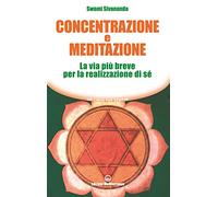 Concentrazione e meditazione. La via più breve per la realizzazione di sé