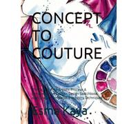 CONCEPT TO COUTURE: The Technical-to-Artistic Process: A Comprehensive Fashion Design Sketchbook with Croquis Templates & Industry Techniques