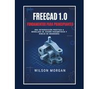 Conceptos básicos de FreeCAD 1.0 para principiantes: Una introducción práctica al modelado 3D, el diseño paramétrico y el dibujo de ingeniería