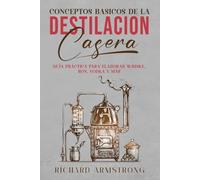 Conceptos básicos de la DESTILACIÓN CASERA: Guía práctica para elaborar whisky, ron, vodka y más