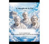 Concepts de la Vie: La vie examinée par les plus grands philosophes et penseurs de l’histoire