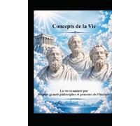 Concepts de la Vie: La vie examinée par les plus grands philosophes et penseurs de l’histoire